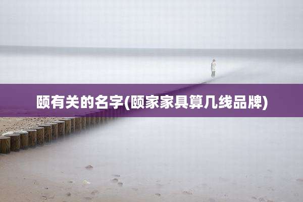 颐有关的名字(颐家家具算几线品牌)