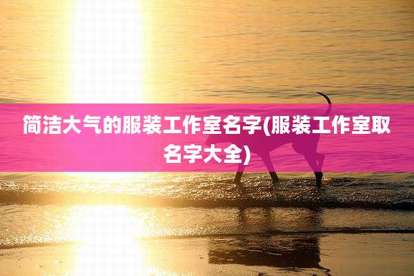 简洁大气的服装工作室名字(服装工作室取名字大全)