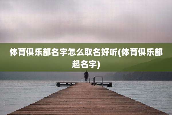 体育俱乐部名字怎么取名好听(体育俱乐部起名字)