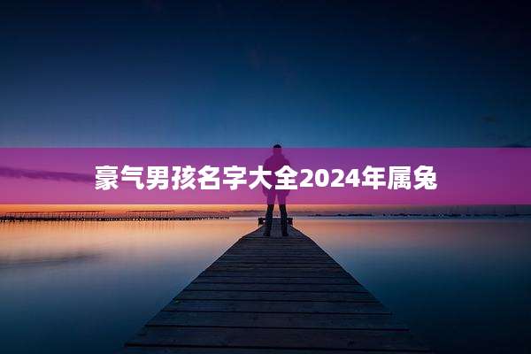 豪气男孩名字大全2024年属兔