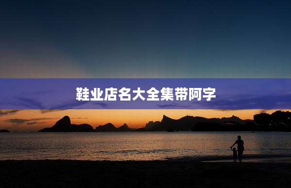 鞋业店名大全集带阿字