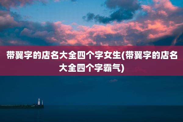 带翼字的店名大全四个字女生(带翼字的店名大全四个字霸气)
