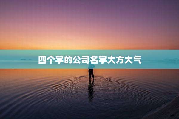 四个字的公司名字大方大气