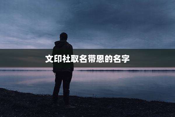 文印社取名带恩的名字