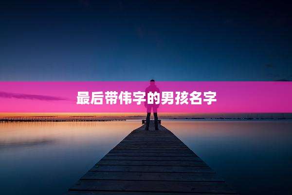 最后带伟字的男孩名字