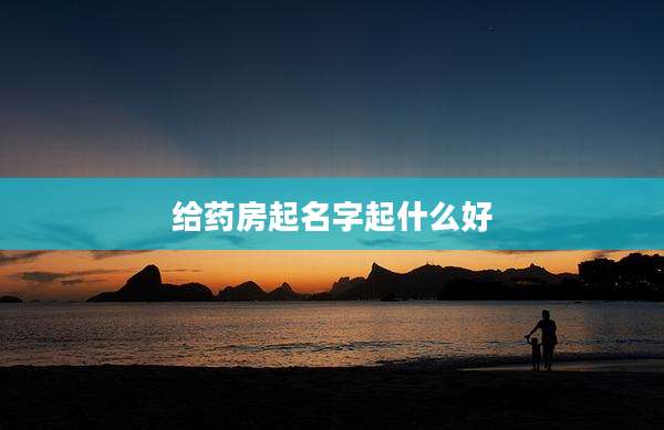 给药房起名字起什么好