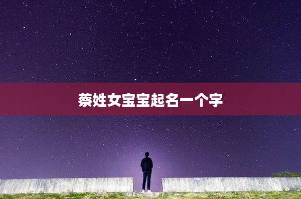 蔡姓女宝宝起名一个字
