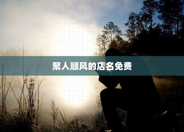 聚人顺风的店名免费