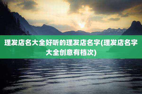 理发店名大全好听的理发店名字(理发店名字大全创意有档次)