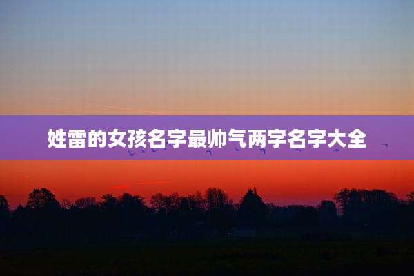姓雷的女孩名字最帅气两字名字大全