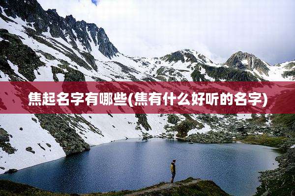 焦起名字有哪些(焦有什么好听的名字)