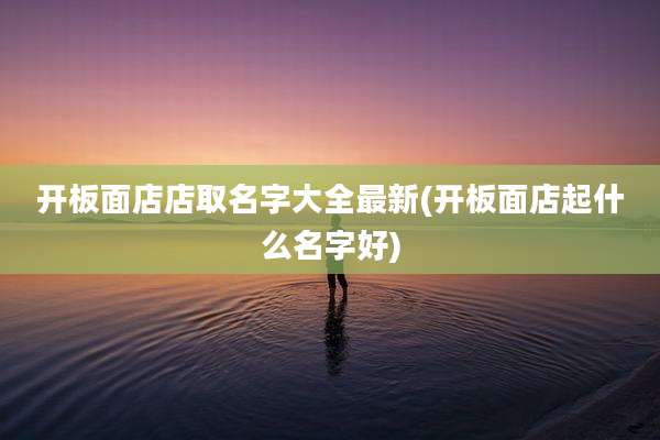 开板面店店取名字大全最新(开板面店起什么名字好)
