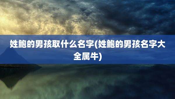 姓鲍的男孩取什么名字(姓鲍的男孩名字大全属牛)