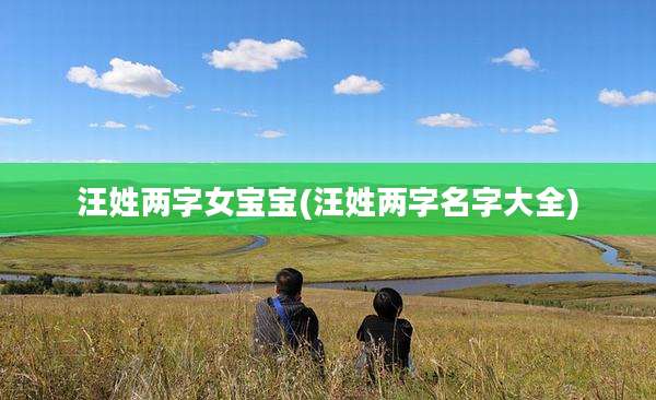 汪姓两字女宝宝(汪姓两字名字大全)