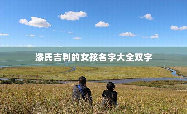 漆氏吉利的女孩名字大全双字
