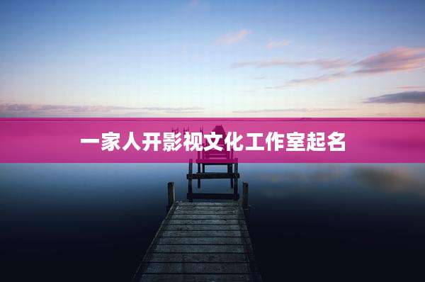 一家人开影视文化工作室起名