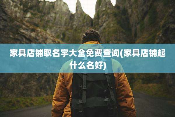 家具店铺取名字大全免费查询(家具店铺起什么名好)