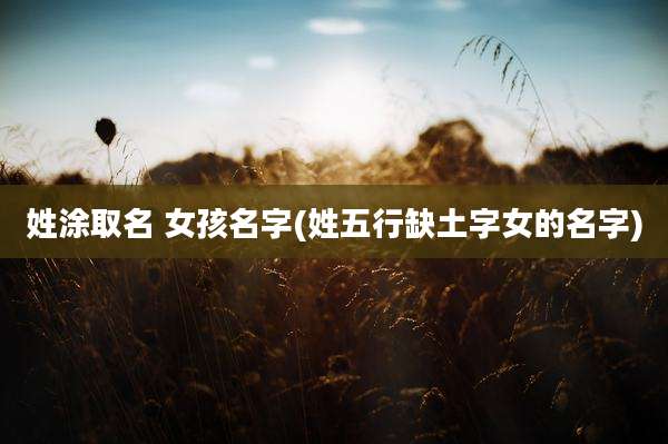 姓涂取名 女孩名字(姓五行缺土字女的名字)