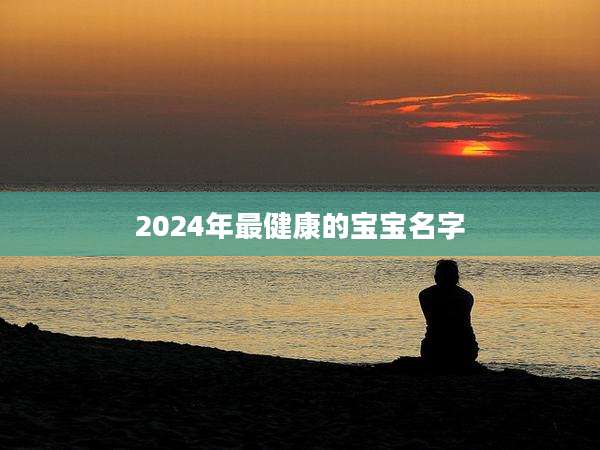 2024年最健康的宝宝名字