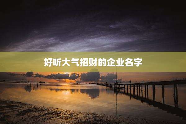 好听大气招财的企业名字
