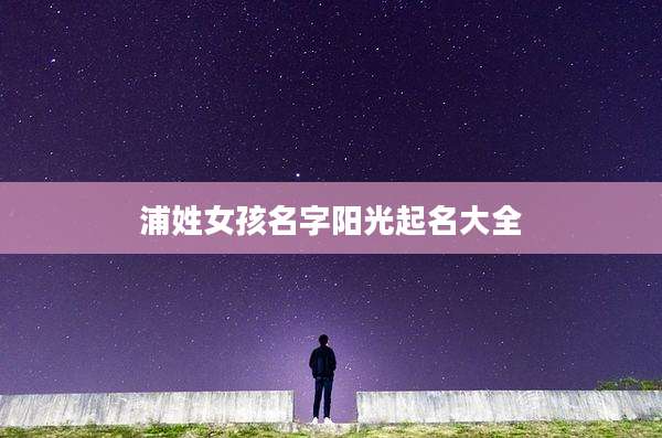 浦姓女孩名字阳光起名大全