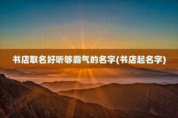 书店取名好听够霸气的名字(书店起名字)
