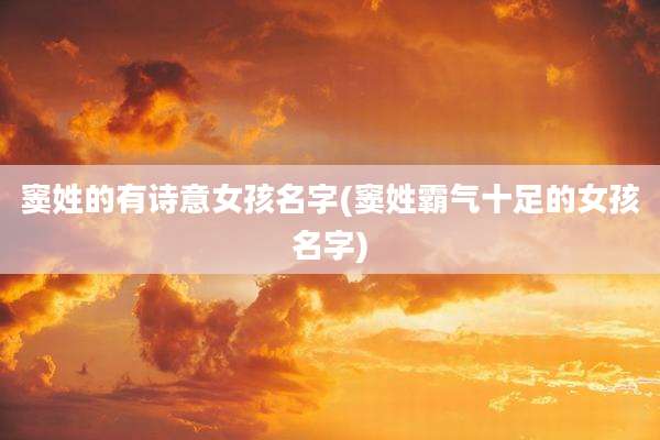 窦姓的有诗意女孩名字(窦姓霸气十足的女孩名字)