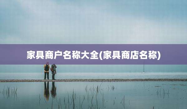 家具商户名称大全(家具商店名称)