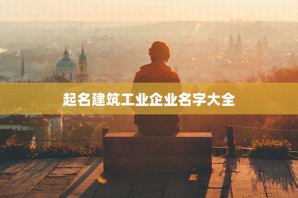 起名建筑工业企业名字大全