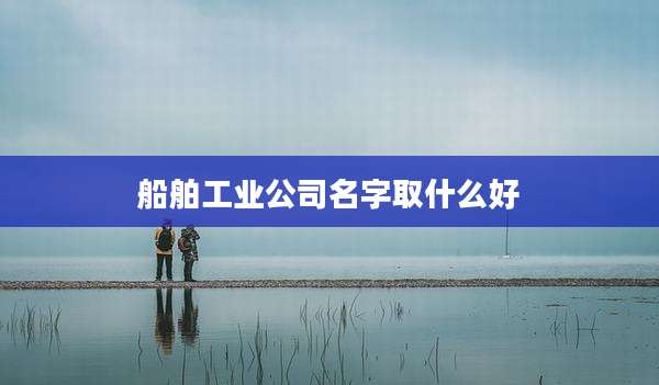船舶工业公司名字取什么好