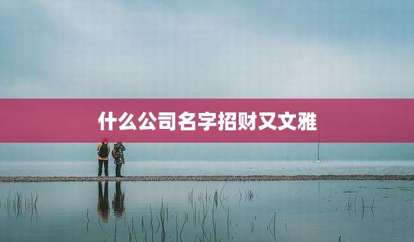 什么公司名字招财又文雅