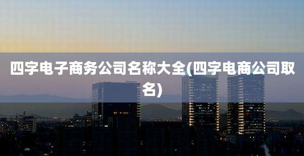 四字电子商务公司名称大全(四字电商公司取名)