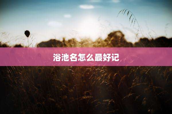 浴池名怎么最好记