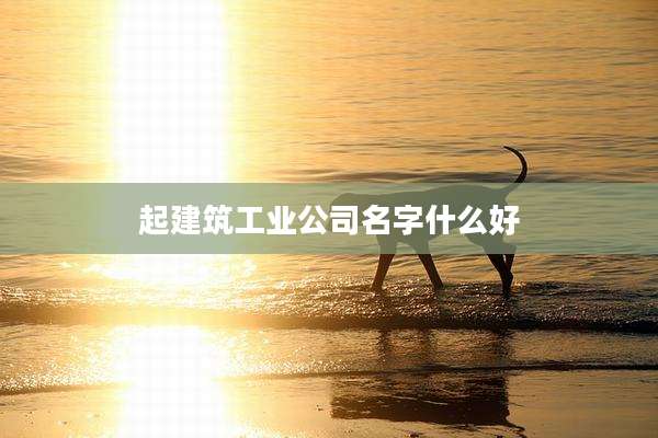 起建筑工业公司名字什么好