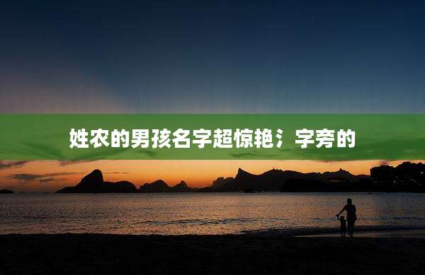 姓农的男孩名字超惊艳氵字旁的