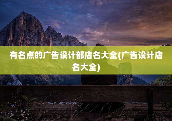 有名点的广告设计部店名大全(广告设计店名大全)