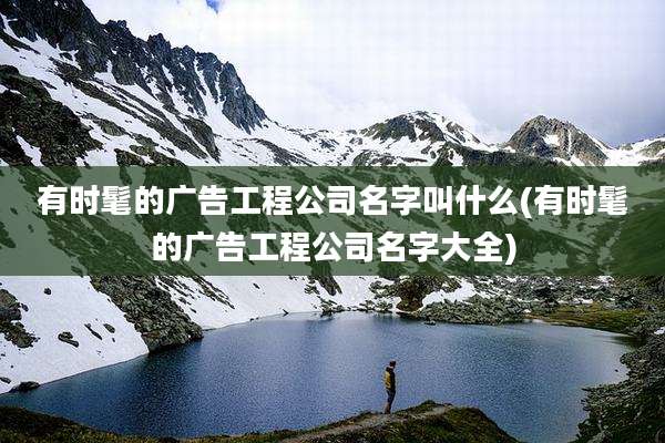 有时髦的广告工程公司名字叫什么(有时髦的广告工程公司名字大全)