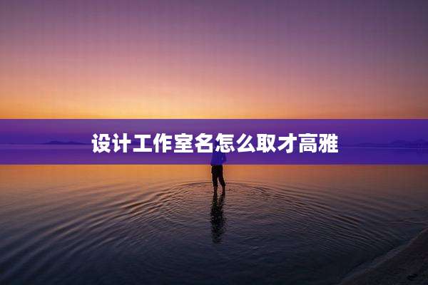 设计工作室名怎么取才高雅