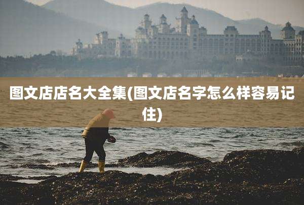 图文店店名大全集(图文店名字怎么样容易记住)