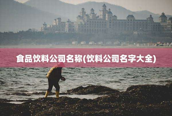 食品饮料公司名称(饮料公司名字大全)
