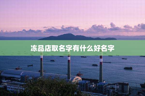 冻品店取名字有什么好名字