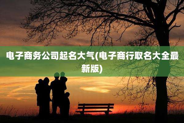 电子商务公司起名大气(电子商行取名大全最新版)