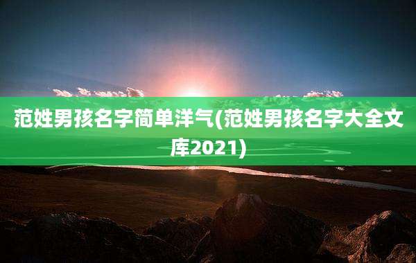 范姓男孩名字简单洋气(范姓男孩名字大全文库2021)
