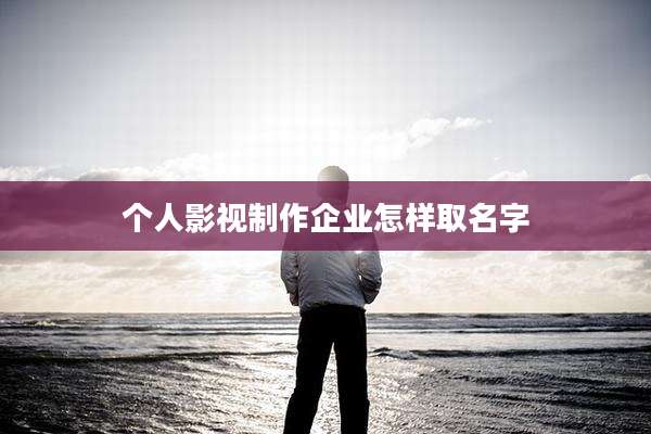 个人影视制作企业怎样取名字