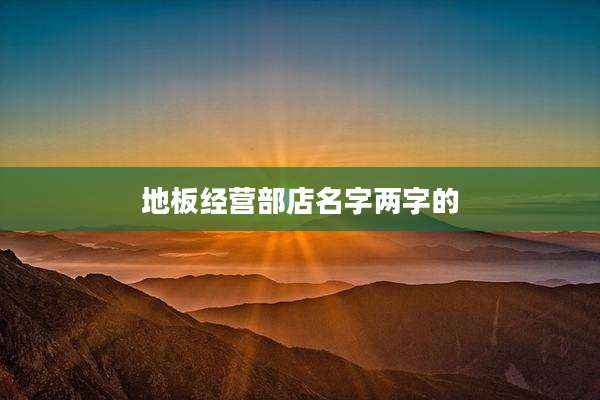 地板经营部店名字两字的
