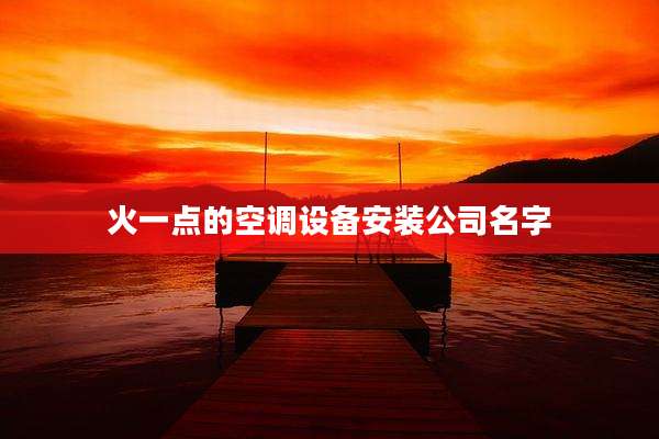 火一点的空调设备安装公司名字