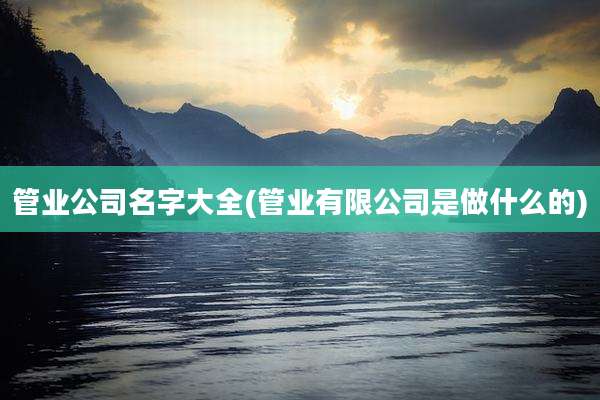 管业公司名字大全(管业有限公司是做什么的)