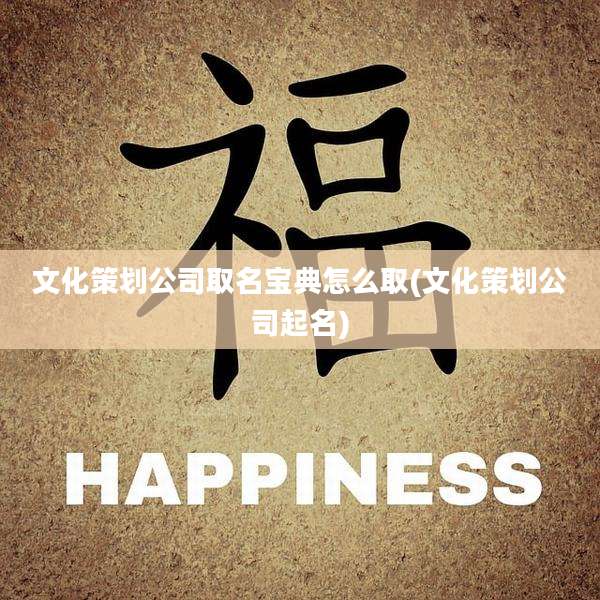 文化策划公司取名宝典怎么取(文化策划公司起名)