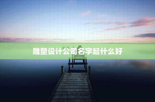 雕塑设计公司名字起什么好
