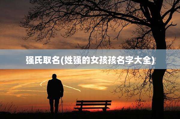 强氏取名(姓强的女孩孩名字大全)